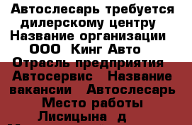 Автослесарь требуется дилерскому центру › Название организации ­ ООО “Кинг-Авто“ › Отрасль предприятия ­ Автосервис › Название вакансии ­ Автослесарь › Место работы ­ Лисицына, д.2 › Минимальный оклад ­ 15 000 › Максимальный оклад ­ 40 000 › Возраст от ­ 18 › Возраст до ­ 45 - Ярославская обл., Ярославль г. Работа » Вакансии   . Ярославская обл.,Ярославль г.